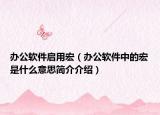 辦公軟件啟用宏（辦公軟件中的宏是什么意思簡(jiǎn)介介紹）