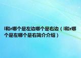l和r哪個(gè)是左邊哪個(gè)是右邊（l和r哪個(gè)是左哪個(gè)是右簡(jiǎn)介介紹）
