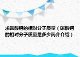 求碳酸鈣的相對分子質量（碳酸鈣的相對分子質量是多少簡介介紹）