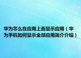 華為怎么在應(yīng)用上面顯示應(yīng)用（華為手機(jī)如何顯示全部應(yīng)用簡介介紹）