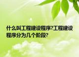 什么叫工程建設(shè)程序?工程建設(shè)程序分為幾個(gè)階段?
