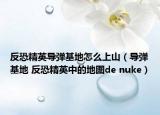 反恐精英導(dǎo)彈基地怎么上山（導(dǎo)彈基地 反恐精英中的地圖de nuke）