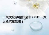 一汽大眾gti是什么車(chē)（GTI 一汽大眾汽車(chē)品牌）