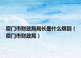 廈門市財政局局長是什么級別（廈門市財政局）