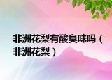 非洲花梨有酸臭味嗎（非洲花梨）