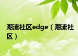 潮流社區(qū)edge（潮流社區(qū)）