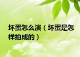 壞蛋怎么演（壞蛋是怎樣拍成的）