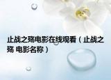 止戰(zhàn)之殤電影在線觀看（止戰(zhàn)之殤 電影名稱）