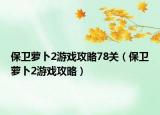保衛(wèi)蘿卜2游戲攻略78關(guān)（保衛(wèi)蘿卜2游戲攻略）