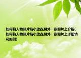 如何將人物照片縮小放在另外一張照片上介紹(如何將人物照片縮小放在另外一張照片上詳細(xì)情況如何)
