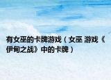 有女巫的卡牌游戲（女巫 游戲《伊甸之戰(zhàn)》中的卡牌）