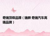 奇瑞頂級(jí)品牌（瑞麟 奇瑞汽車高端品牌）