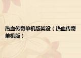 熱血傳奇單機(jī)版架設(shè)（熱血傳奇單機(jī)版）