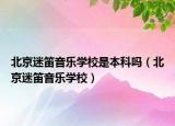 北京迷笛音樂學(xué)校是本科嗎（北京迷笛音樂學(xué)校）