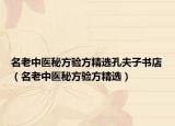 名老中醫(yī)秘方驗(yàn)方精選孔夫子書店（名老中醫(yī)秘方驗(yàn)方精選）