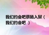 我們約會吧蔡旸入獄（我們約會吧 ）