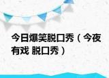 今日爆笑脫口秀（今夜有戲 脫口秀）