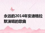 永遠(yuǎn)的2014年安迪格拉默演唱的歌曲