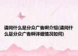 請(qǐng)問(wèn)什么是分眾廣告啊介紹(請(qǐng)問(wèn)什么是分眾廣告啊詳細(xì)情況如何)