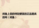 閑魚上賣的特別便宜的正品是真的嗎（閑魚）