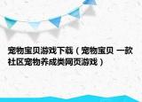寵物寶貝游戲下載（寵物寶貝 一款社區(qū)寵物養(yǎng)成類網(wǎng)頁游戲）