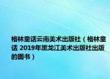 格林童話云南美術(shù)出版社（格林童話 2019年黑龍江美術(shù)出版社出版的圖書）