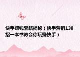 快手賺錢套路揭秘（快手營銷138招一本書教會你玩賺快手）