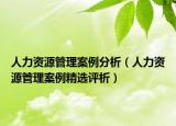 人力資源管理案例分析（人力資源管理案例精選評(píng)析）
