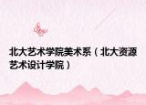 北大藝術學院美術系（北大資源藝術設計學院）