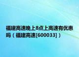 福建高速晚上8點上高速有優(yōu)惠嗎（福建高速[600033]）