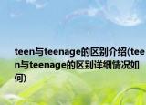 teen與teenage的區(qū)別介紹(teen與teenage的區(qū)別詳細(xì)情況如何)