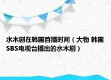 水木劇在韓國首播時間（大物 韓國SBS電視臺播出的水木?。? /></span></a>
                        <h2><a  title=