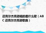 邁克爾杰克遜唱的是什么歌（ABC 邁克爾杰克遜歌曲）