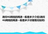 請問4G網(wǎng)絡(luò)的網(wǎng)速一般是多少介紹(請問4G網(wǎng)絡(luò)的網(wǎng)速一般是多少詳細情況如何)