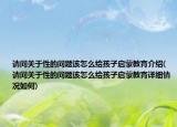 請(qǐng)問關(guān)于性的問題該怎么給孩子啟蒙教育介紹(請(qǐng)問關(guān)于性的問題該怎么給孩子啟蒙教育詳細(xì)情況如何)