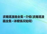 求南遙漫畫(huà)全集~介紹(求南遙漫畫(huà)全集~詳細(xì)情況如何)