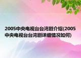 2005中央電視臺(tái)臺(tái)灣劇介紹(2005中央電視臺(tái)臺(tái)灣劇詳細(xì)情況如何)