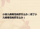 小孩兒病毒性皰疹怎么辦（得了小兒病毒性皰疹怎么辦）