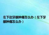 左下邊牙齦腫痛怎么辦（左下牙齦腫痛怎么辦）