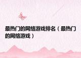 最熱門(mén)的網(wǎng)絡(luò)游戲排名（最熱門(mén)的網(wǎng)絡(luò)游戲）