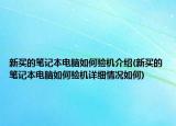 新買的筆記本電腦如何驗機介紹(新買的筆記本電腦如何驗機詳細情況如何)