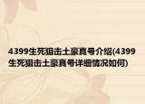 4399生死狙擊土豪真號(hào)介紹(4399生死狙擊土豪真號(hào)詳細(xì)情況如何)