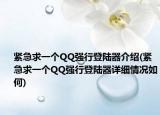 緊急求一個(gè)QQ強(qiáng)行登陸器介紹(緊急求一個(gè)QQ強(qiáng)行登陸器詳細(xì)情況如何)