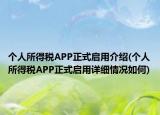 個人所得稅APP正式啟用介紹(個人所得稅APP正式啟用詳細(xì)情況如何)