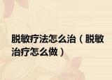 脫敏療法怎么治（脫敏治療怎么做）