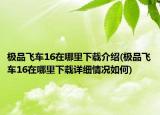 極品飛車16在哪里下載介紹(極品飛車16在哪里下載詳細(xì)情況如何)