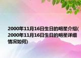 2000年11月16日生日的明星介紹(2000年11月16日生日的明星詳細情況如何)