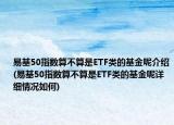 易基50指數(shù)算不算是ETF類的基金呢介紹(易基50指數(shù)算不算是ETF類的基金呢詳細(xì)情況如何)