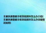 豐巢快遞寄順豐收到說損壞怎么辦介紹(豐巢快遞寄順豐收到說損壞怎么辦詳細情況如何)