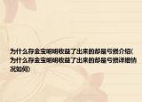 為什么存金寶明明收益了出來(lái)的卻是虧損介紹(為什么存金寶明明收益了出來(lái)的卻是虧損詳細(xì)情況如何)